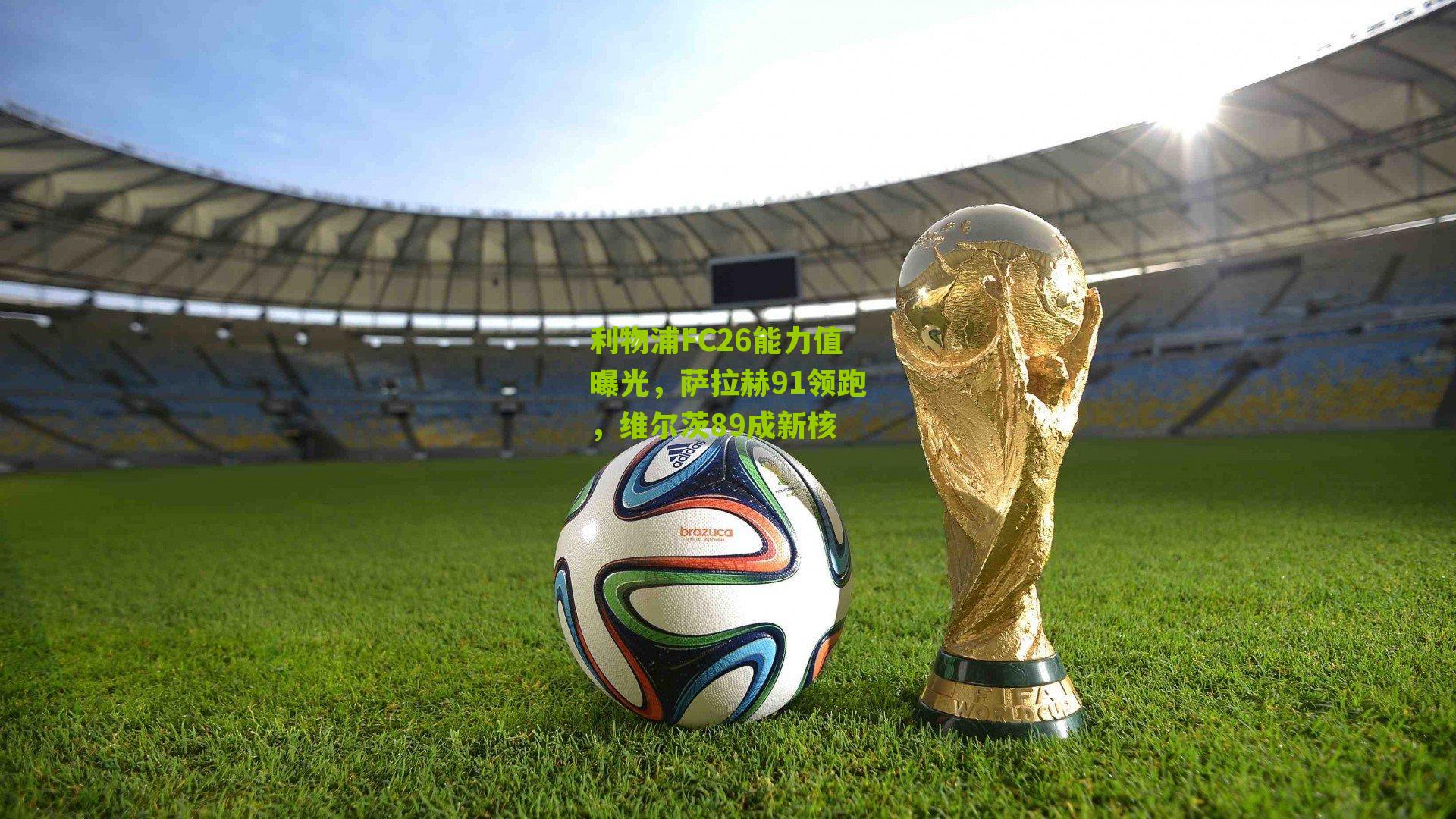 利物浦FC26能力值曝光，萨拉赫91领跑，维尔茨89成新核