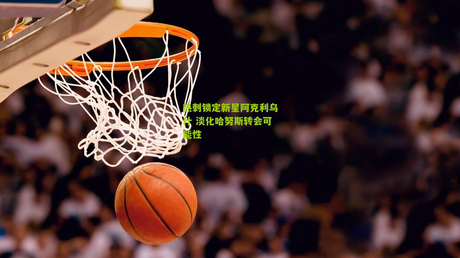 热刺锁定新星阿克利乌什 淡化哈努斯转会可能性