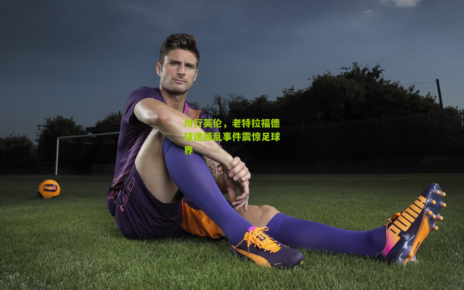 川行英伦,老特拉福德球迷骚乱事件震惊足球界