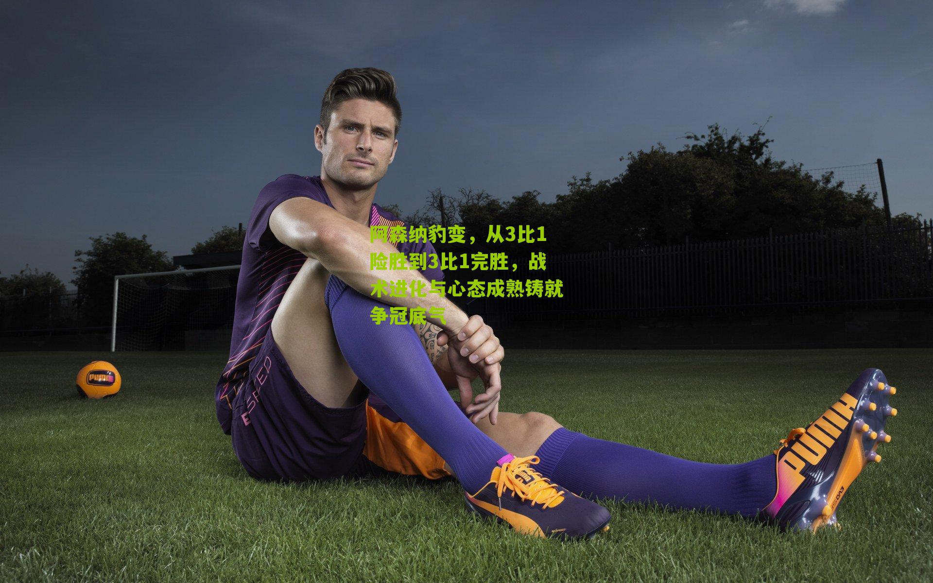 阿森纳豹变，从3比1险胜到3比1完胜，战术进化与心态成熟铸就争冠底气