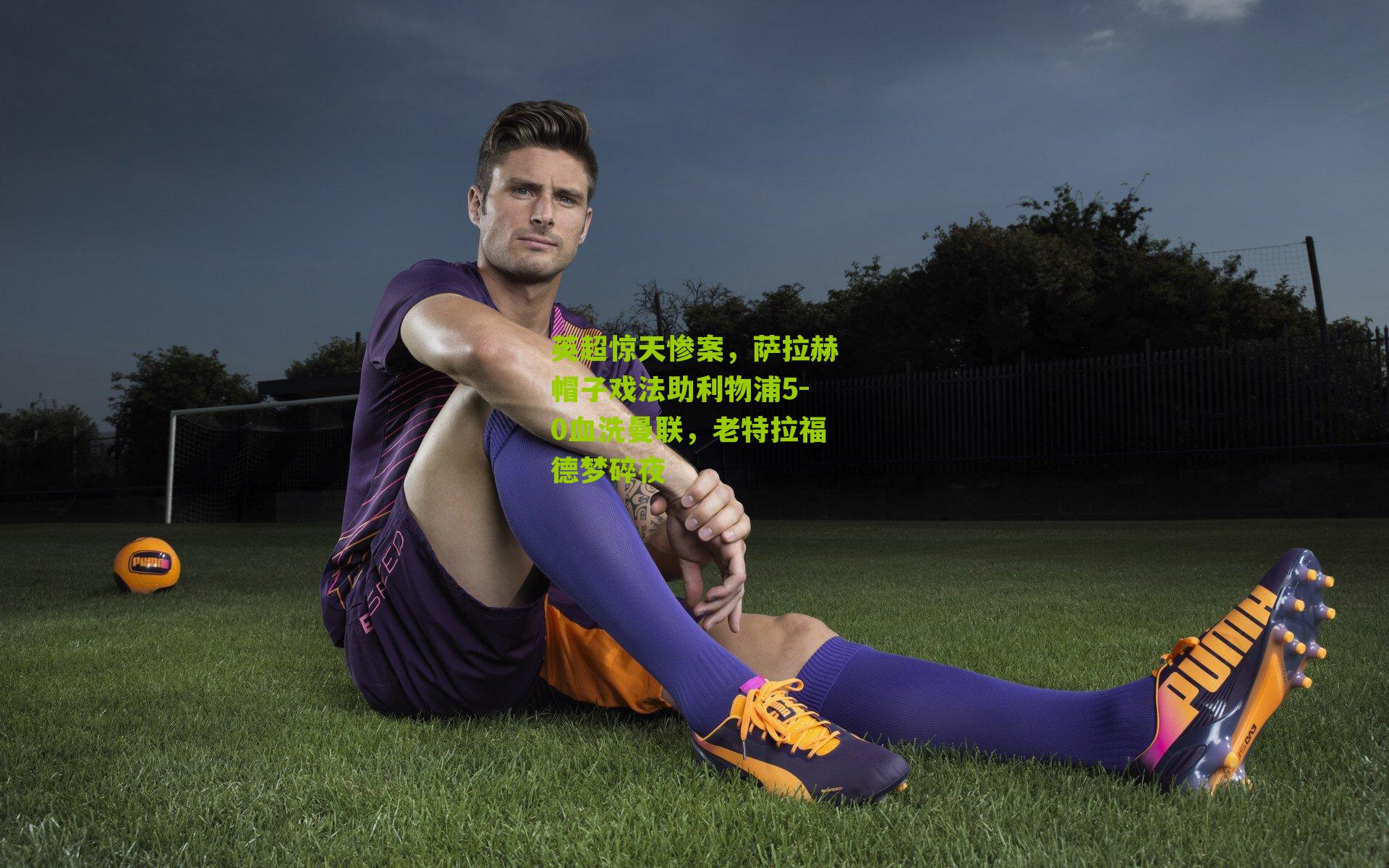 英超惊天惨案,萨拉赫帽子戏法助利物浦5-0血洗曼联,老特拉福德梦碎夜