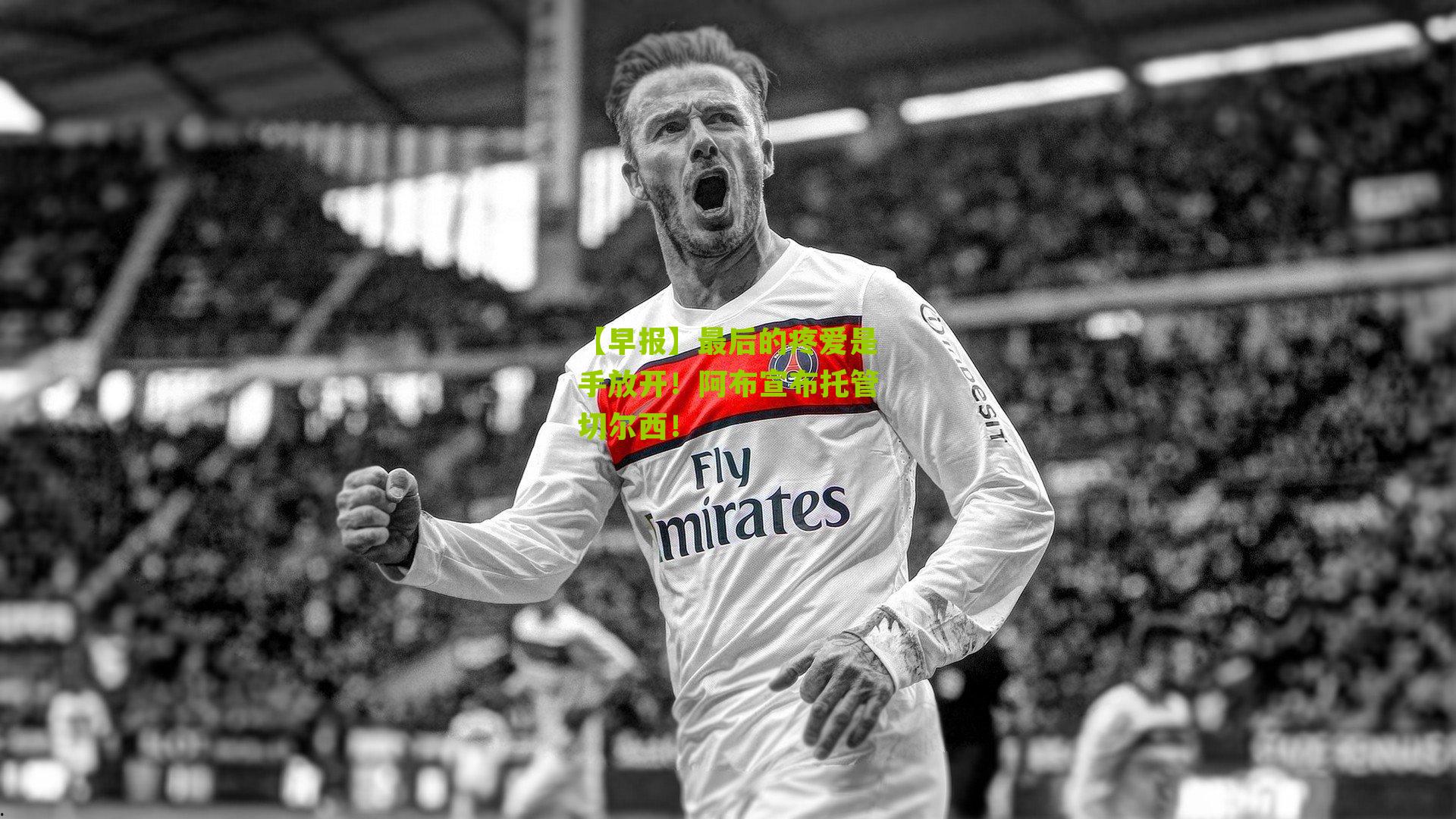 【早报】最后的疼爱是手放开！阿布宣布托管切尔西！