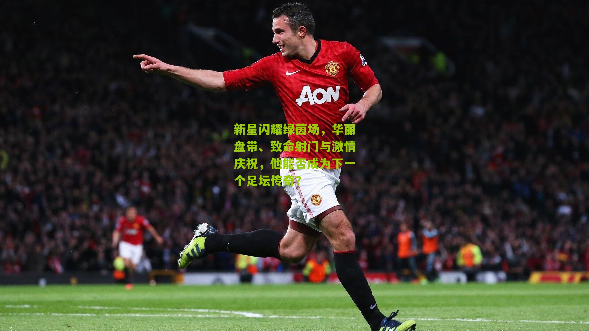 新星闪耀绿茵场,华丽盘带、致命射门与激情庆祝,他能否成为下一个足坛传奇?