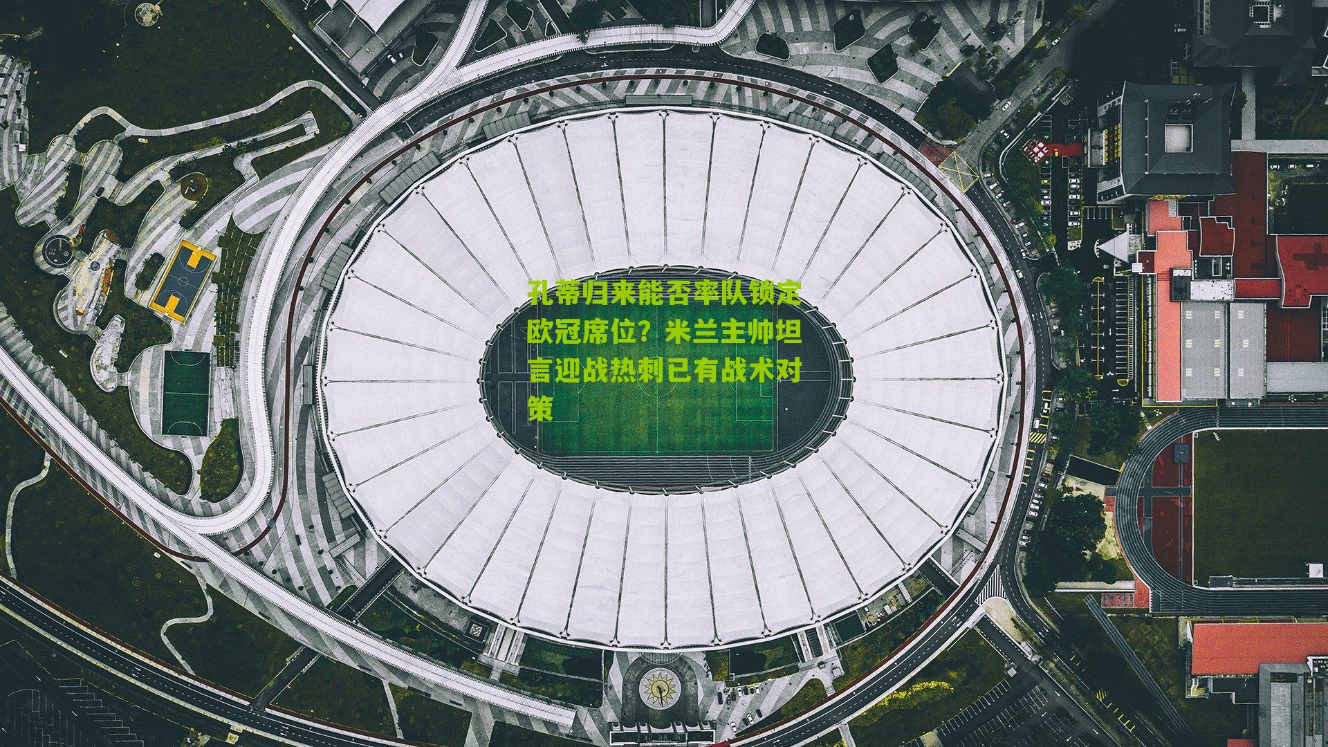 孔蒂归来能否率队锁定欧冠席位？米兰主帅坦言迎战热刺已有战术对策