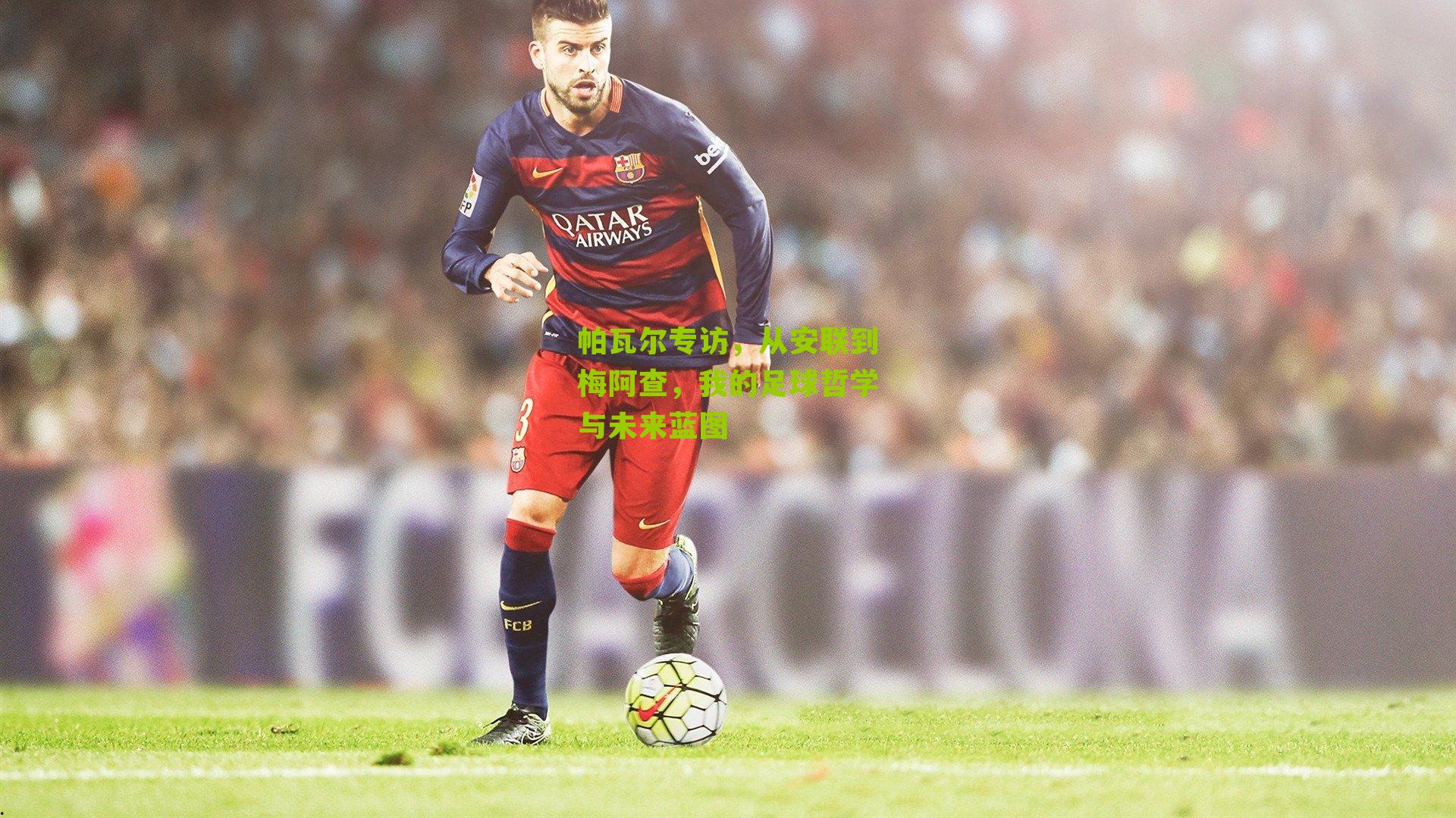 帕瓦尔专访，从安联到梅阿查，我的足球哲学与未来蓝图