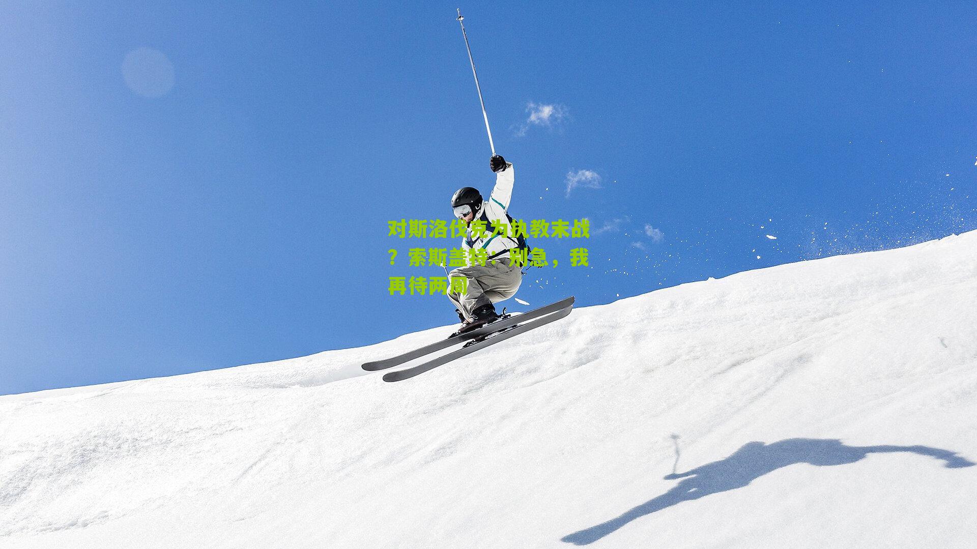 对斯洛伐克为执教末战?索斯盖特:别急,我再待两周