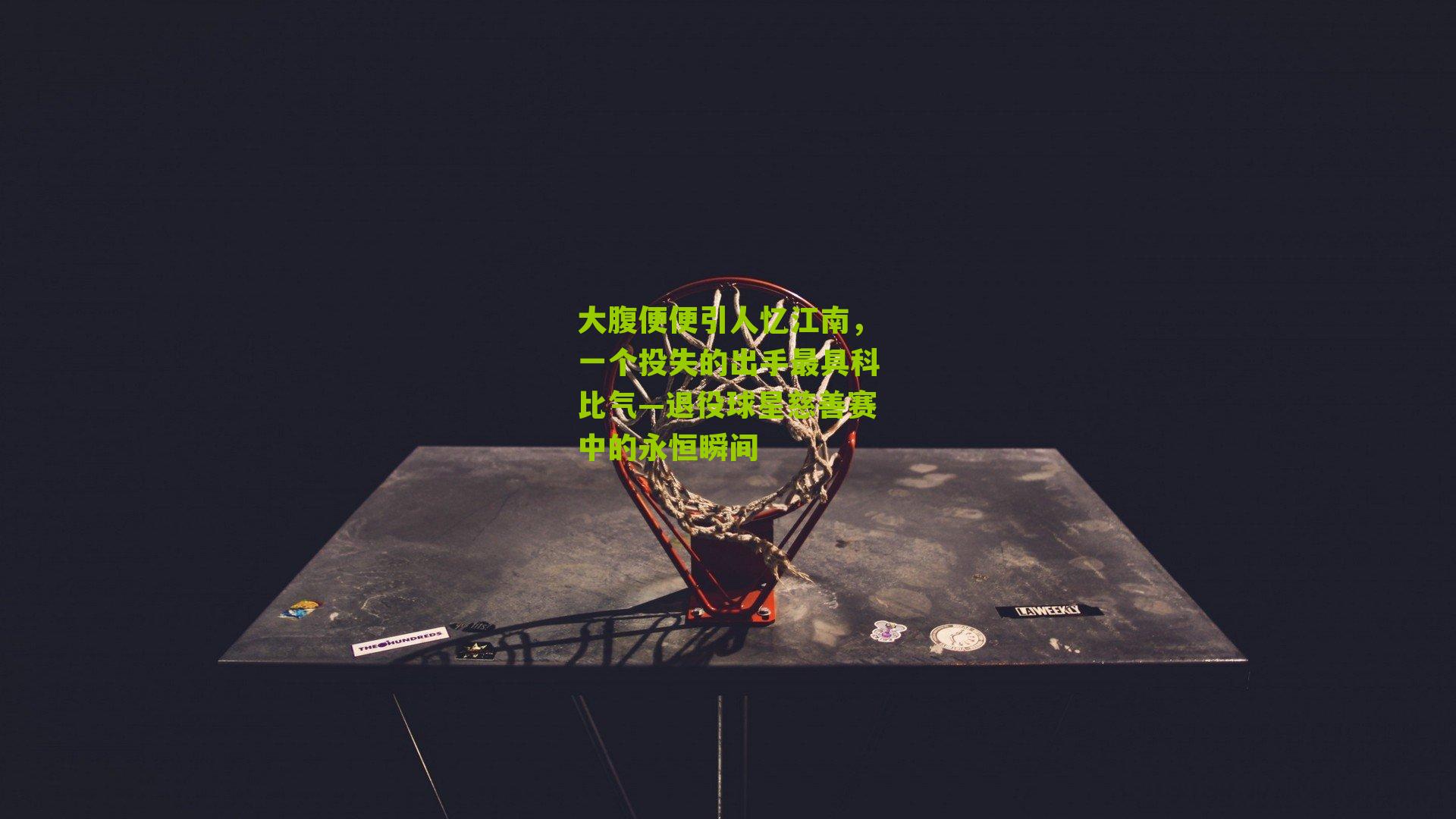 大腹便便引人忆江南,一个投失的出手最具科比气—退役球星慈善赛中的永恒瞬间