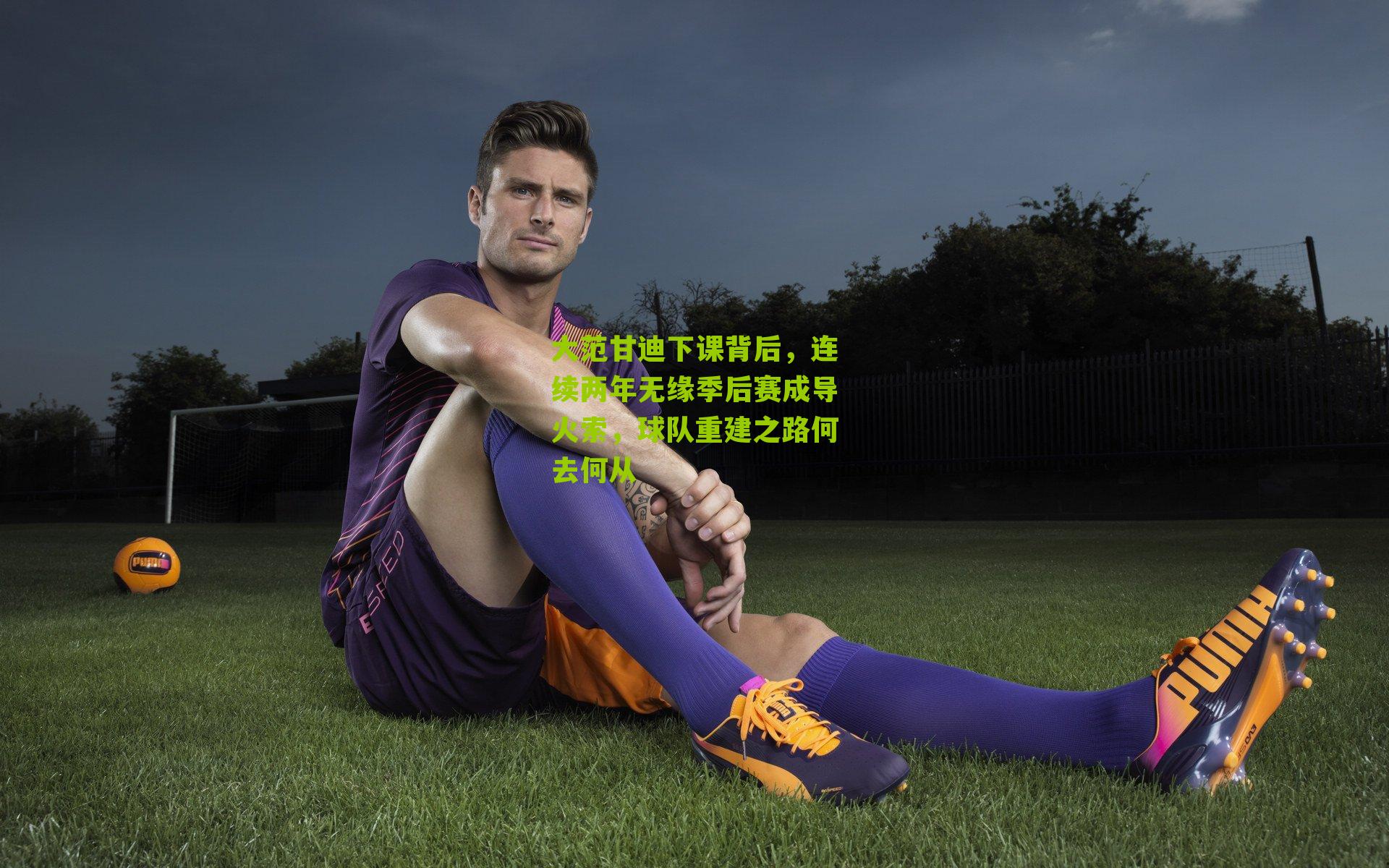 大范甘迪下课背后,连续两年无缘季后赛成导火索,球队重建之路何去何从