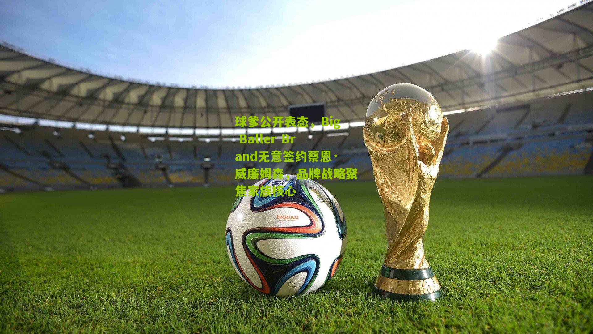 球爹公开表态,Big Baller Brand无意签约蔡恩·威廉姆森,品牌战略聚焦家族核心