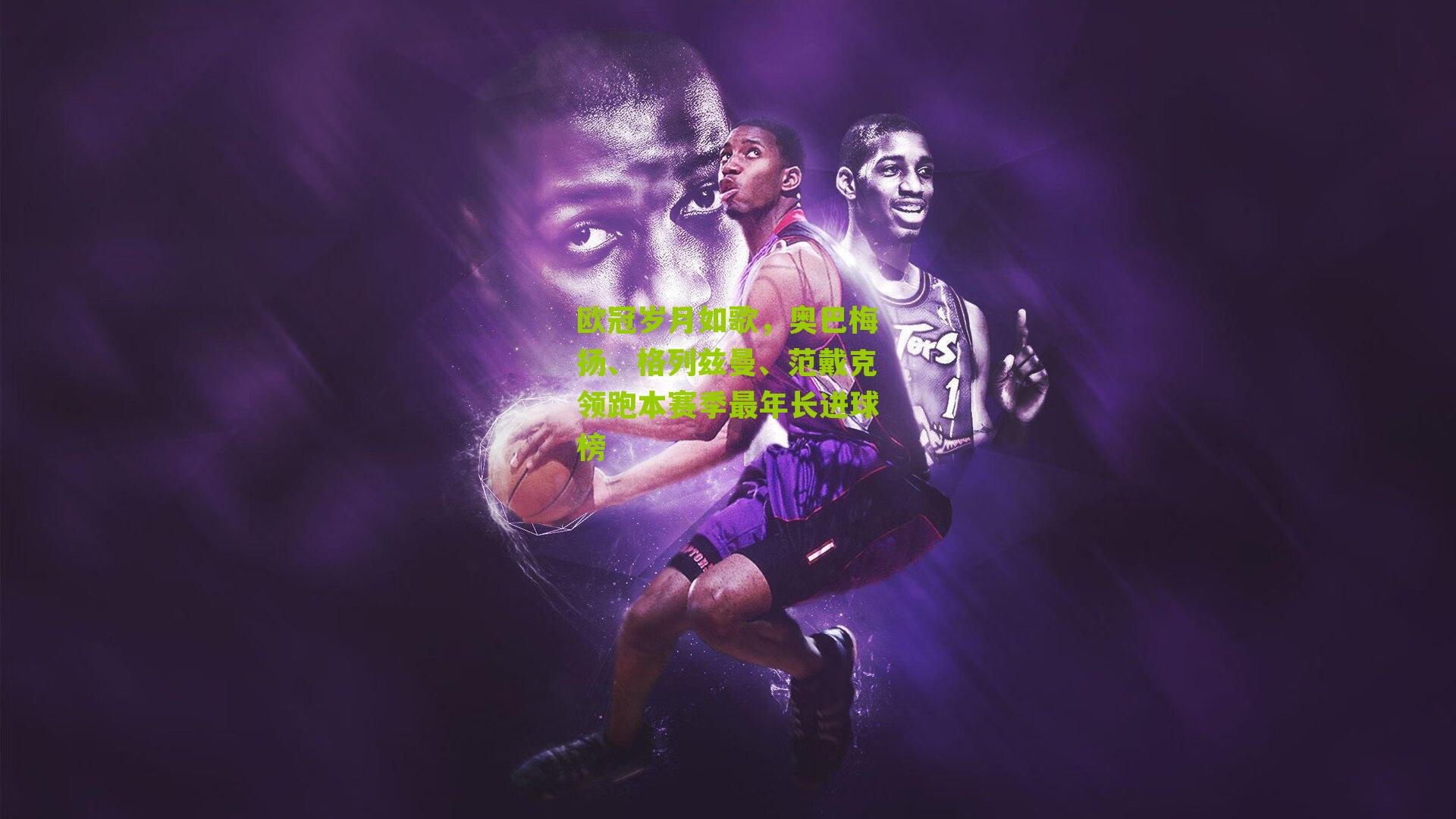 欧冠岁月如歌,奥巴梅扬、格列兹曼、范戴克领跑本赛季最年长进球榜