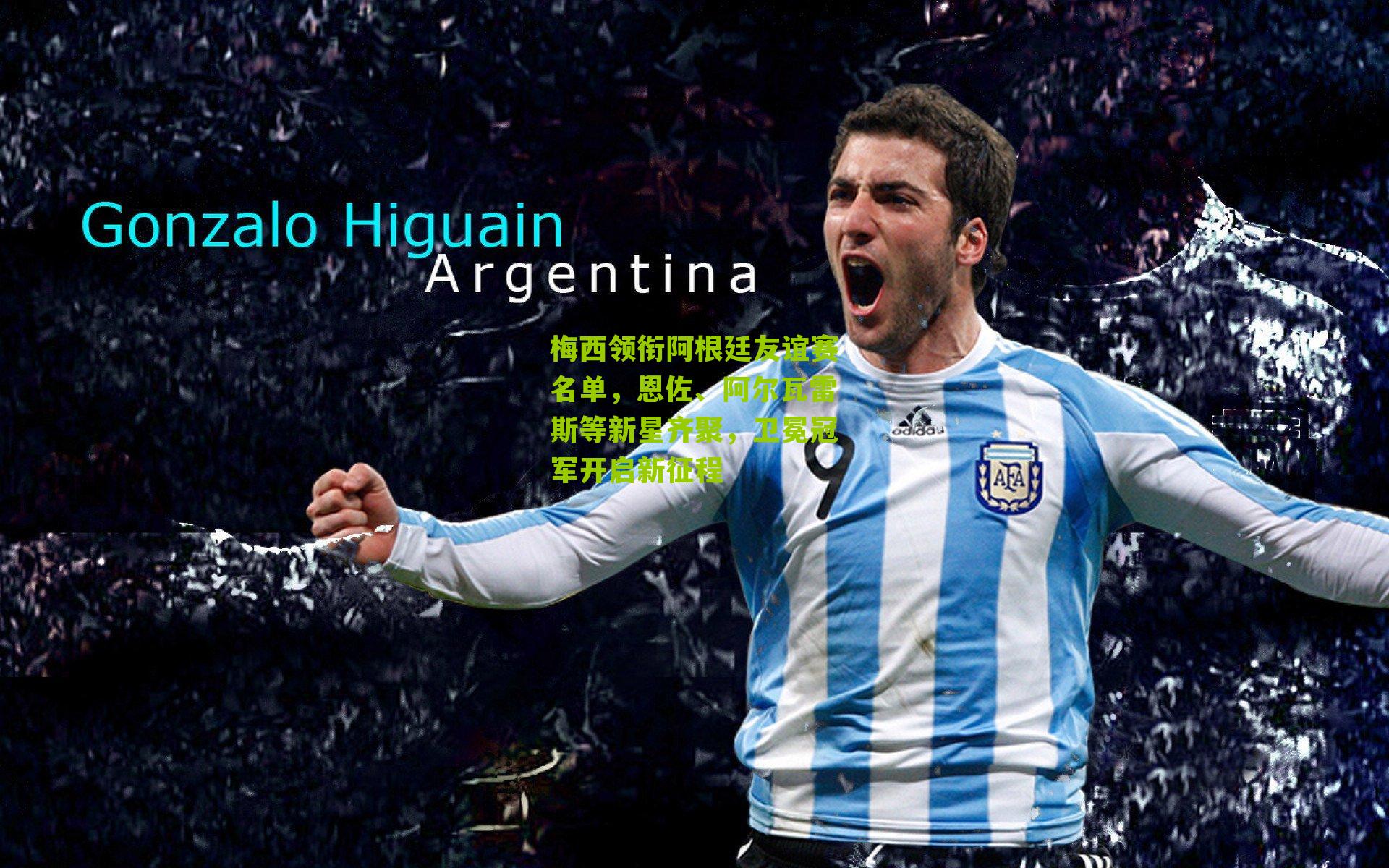 梅西领衔阿根廷友谊赛名单，恩佐、阿尔瓦雷斯等新星齐聚，卫冕冠军开启新征程