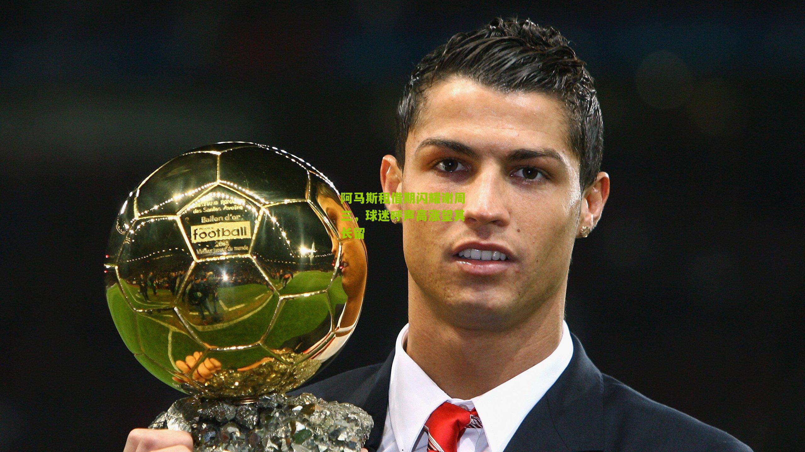 阿马斯租借期闪耀谢周三,球迷呼声高涨望其长留