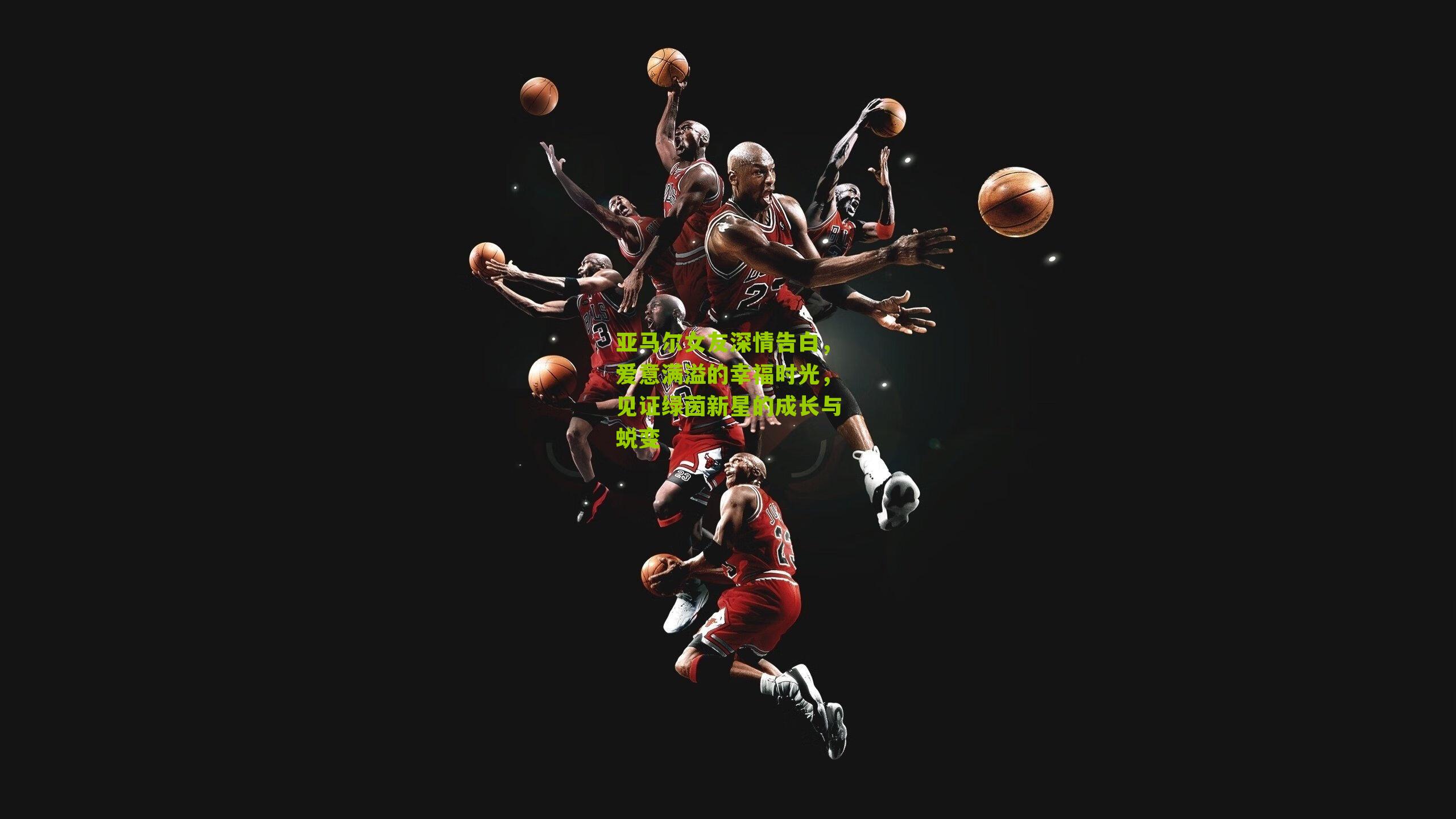 亚马尔女友深情告白，爱意满溢的幸福时光，见证绿茵新星的成长与蜕变