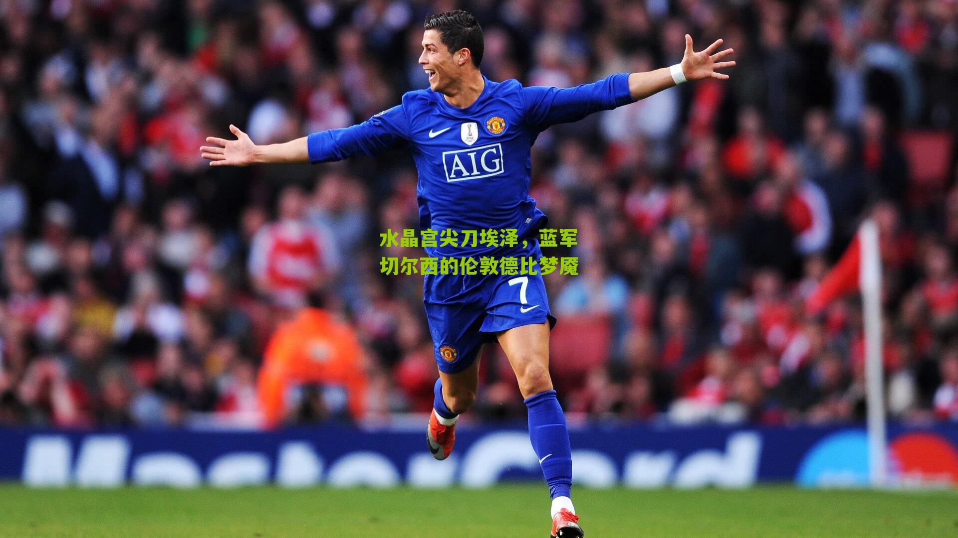水晶宫尖刀埃泽，蓝军切尔西的伦敦德比梦魇