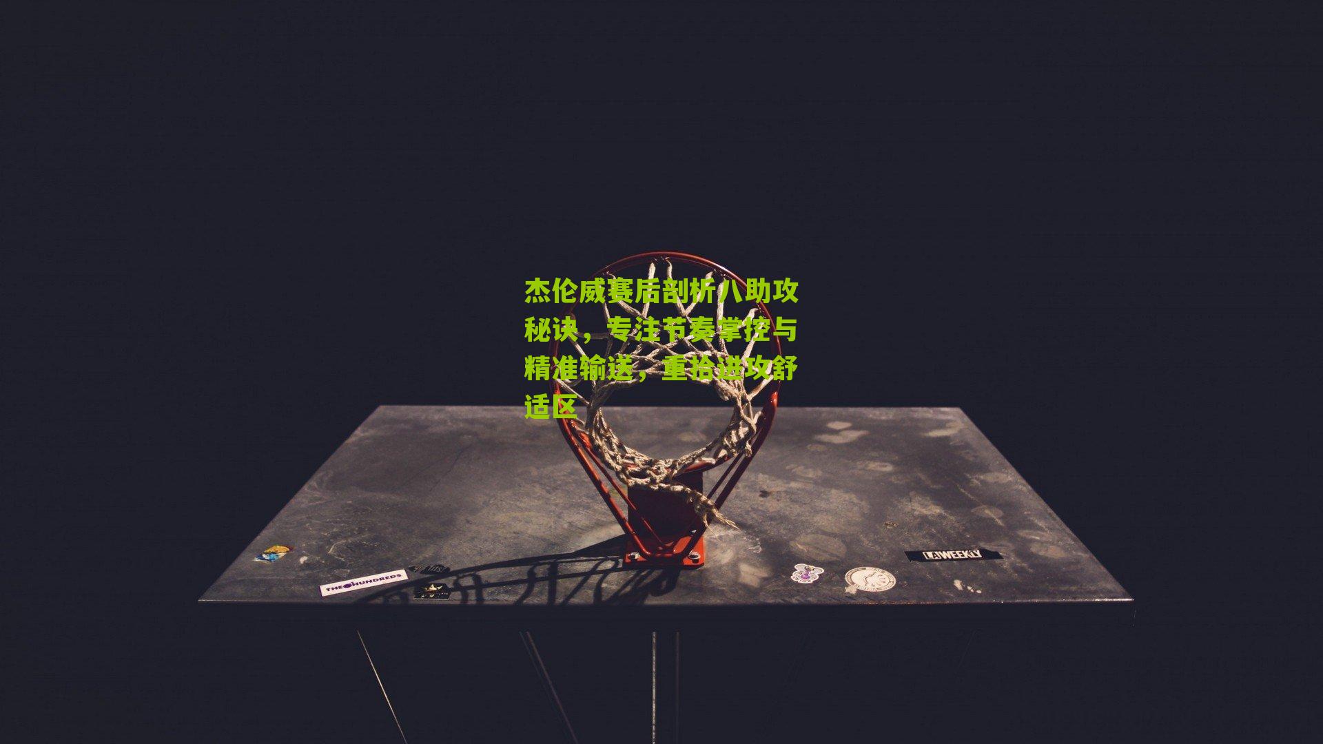 杰伦威赛后剖析八助攻秘诀,专注节奏掌控与精准输送,重拾进攻舒适区