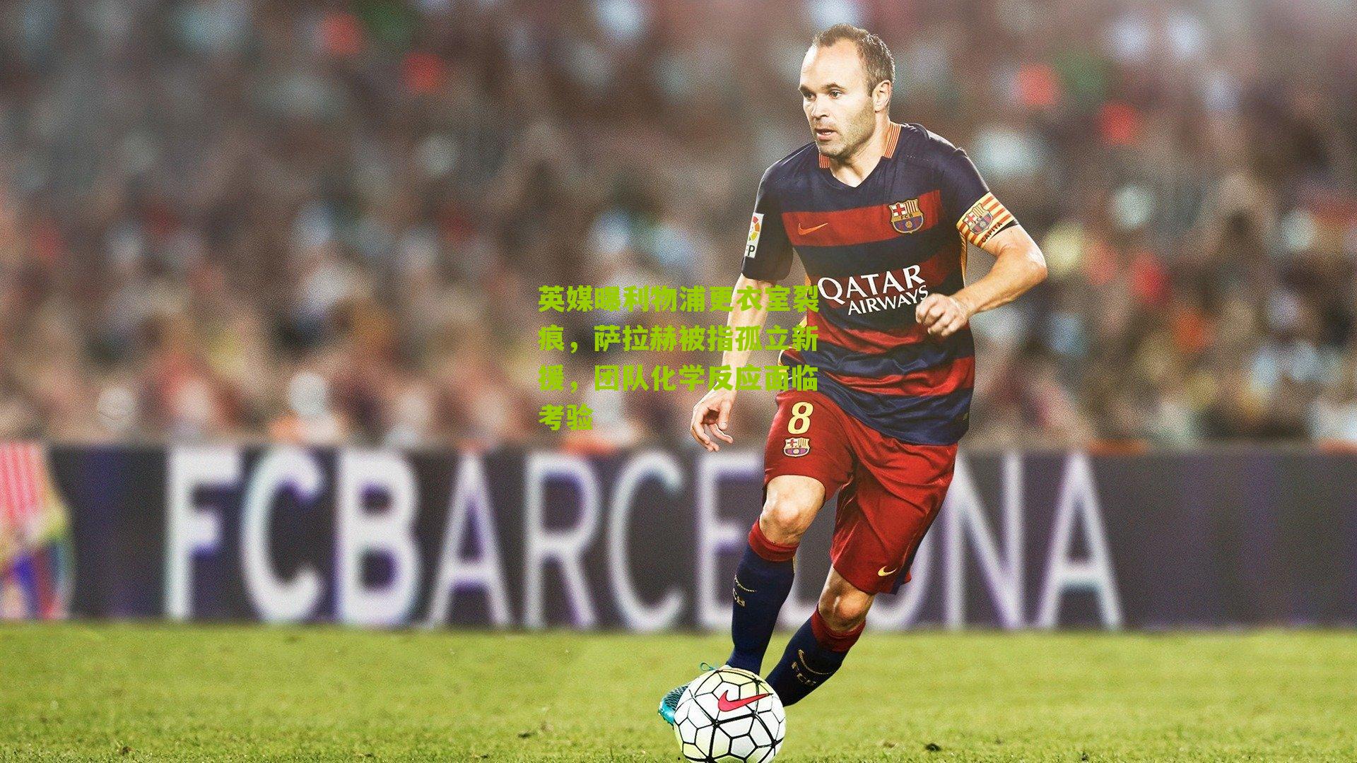 英媒曝利物浦更衣室裂痕，萨拉赫被指孤立新援，团队化学反应面临考验