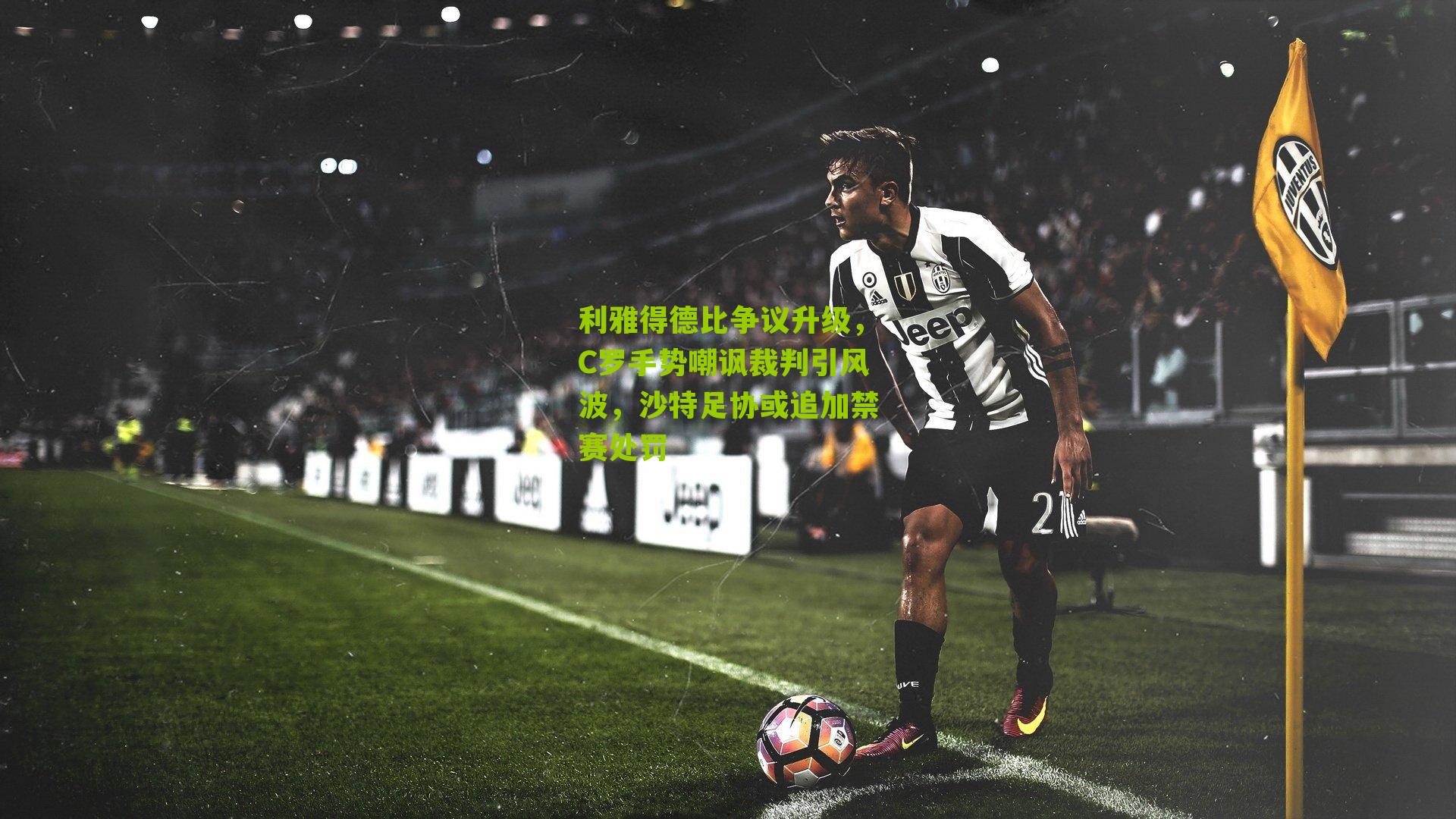 利雅得德比争议升级,C罗手势嘲讽裁判引风波,沙特足协或追加禁赛处罚