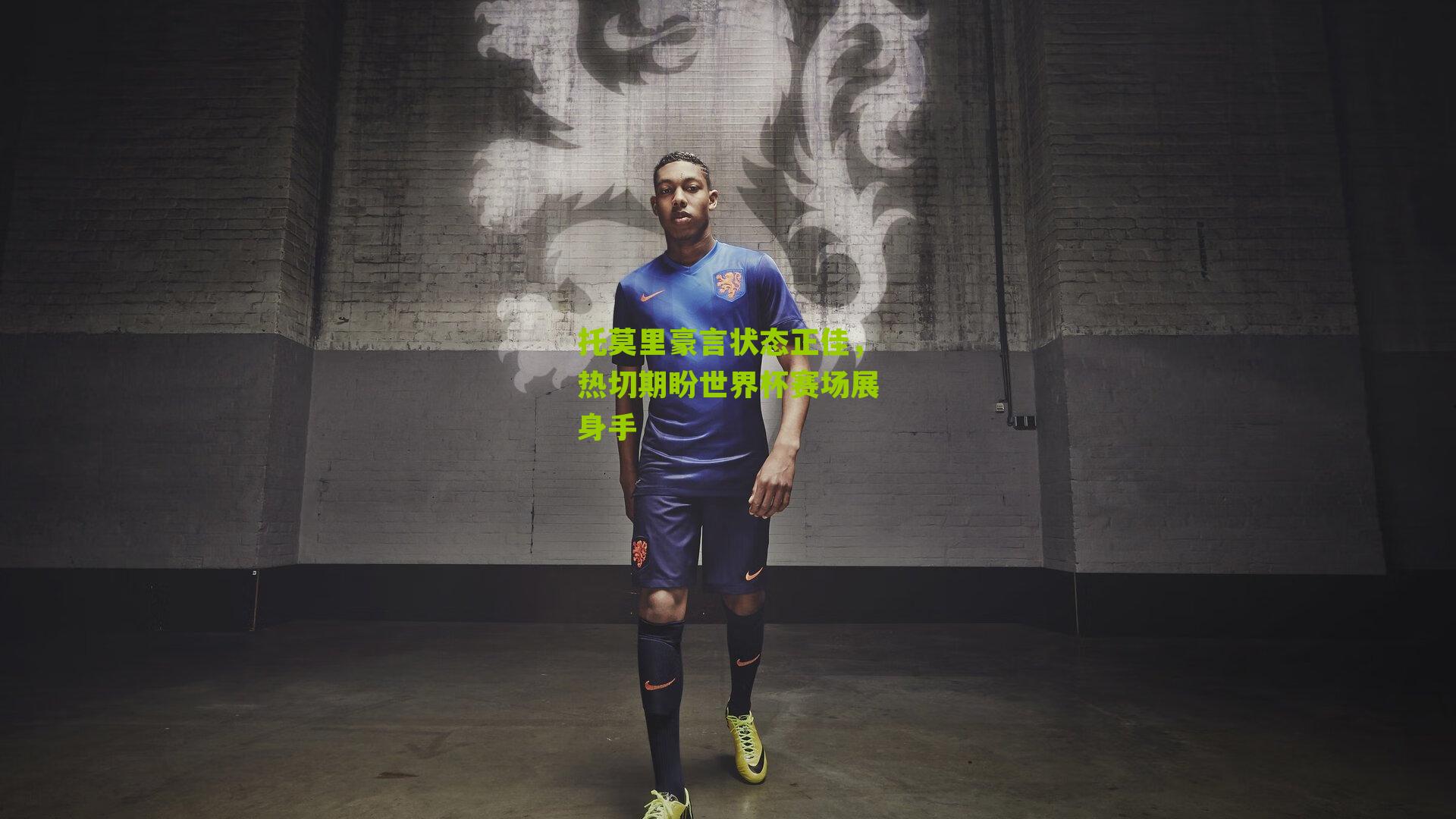 托莫里豪言状态正佳，热切期盼世界杯赛场展身手